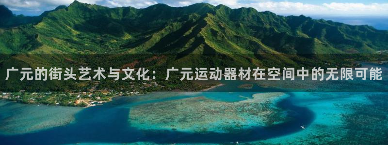 征途国际科技：广元的街头艺术与文化：广元运动器材在空