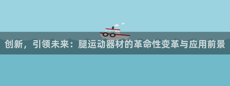 征途国际平台是正规平台吗：创新，引领未来：腿运动器材的革命性