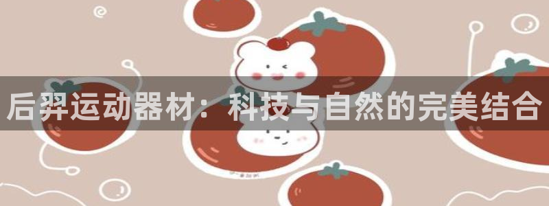 征途国际平台假的吗是真的吗：后羿运动器材：科技与自然的完美结