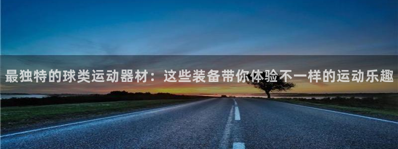 征途国际开户：最独特的球类运动器材：这些装备带你体验
