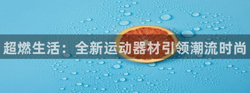 征途国际平台：超燃生活：全新运动器材引领潮流时尚