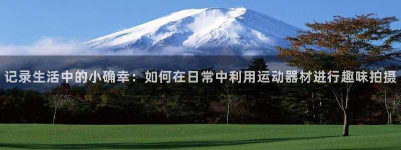 征途国际集团：记录生活中的小确幸：如何在日常中利用运动器材进